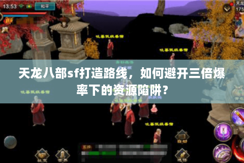 天龙八部sf打造路线，如何避开三倍爆率下的资源陷阱？
