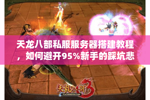 天龙八部私服服务器搭建教程，如何避开95%新手的踩坑悲剧？