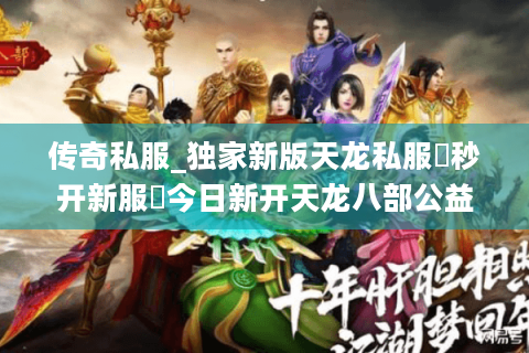 传奇私服_独家新版天龙私服▶秒开新服◀今日新开天龙八部公益服推荐