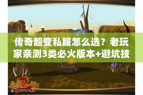 传奇超变私服怎么选？老玩家亲测3类必火版本+避坑技巧