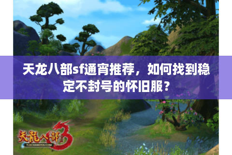 天龙八部sf通宵推荐，如何找到稳定不封号的怀旧服？