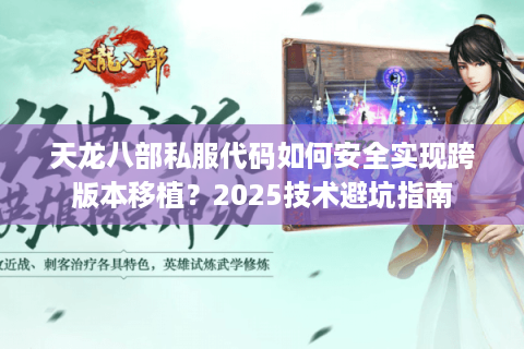 天龙八部私服代码如何安全实现跨版本移植？2025技术避坑指南
