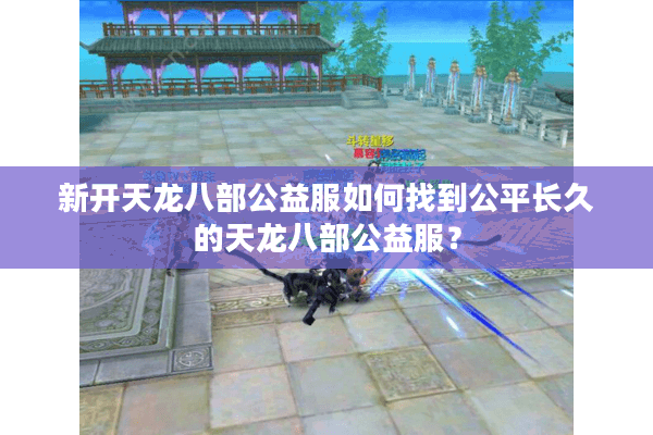 新开天龙八部公益服如何找到公平长久的天龙八部公益服？