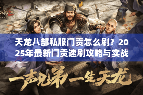 天龙八部私服门贡怎么刷?2025年最新门贡速刷攻略与实战技巧 天龙八部私服门贡怎么刷?2025年最新门贡速刷攻略与实战技巧