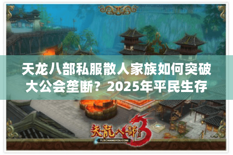天龙八部私服散人家族如何突破大公会垄断？2025年平民生存指南