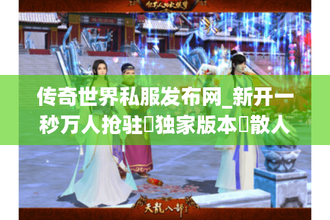 传奇世界私服发布网_新开一秒万人抢驻▷独家版本◁散人天堂元宝狂爆