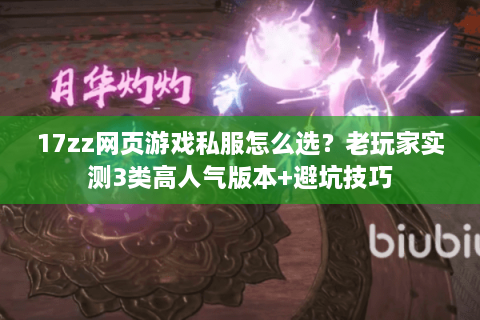 17zz网页游戏私服怎么选？老玩家实测3类高人气版本+避坑技巧