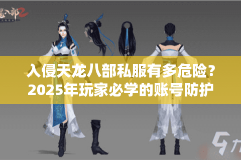 入侵天龙八部私服有多危险？2025年玩家必学的账号防护指南