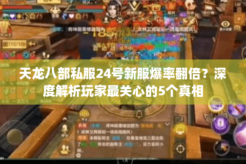 天龙八部私服24号新服爆率翻倍？深度解析玩家最关心的5个真相