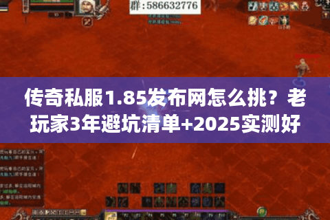 传奇私服1.85发布网怎么挑？老玩家3年避坑清单+2025实测好服推荐