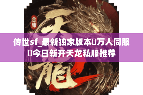 传世sf_最新独家版本▷万人同服◁今日新开天龙私服推荐
