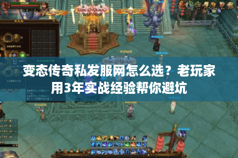 变态传奇私发服网怎么选？老玩家用3年实战经验帮你避坑
