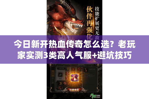 今日新开热血传奇怎么选？老玩家实测3类高人气服+避坑技巧