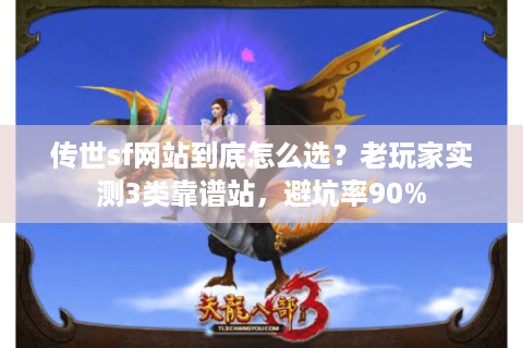 传世sf网站到底怎么选？老玩家实测3类靠谱站，避坑率90%