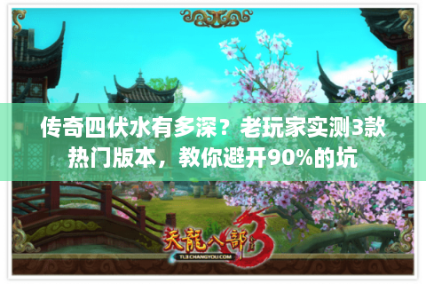 传奇四伏水有多深？老玩家实测3款热门版本，教你避开90%的坑