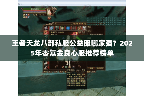 王者天龙八部私服公益服哪家强？2025年零氪金良心服推荐榜单