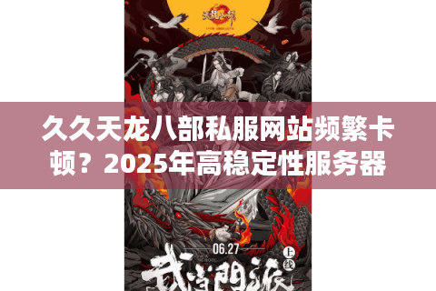 久久天龙八部私服网站频繁卡顿?2025年高稳定性服务器实测榜单 久久天龙八部私服网站频繁卡顿?2025年高稳定性服务器实测榜单
