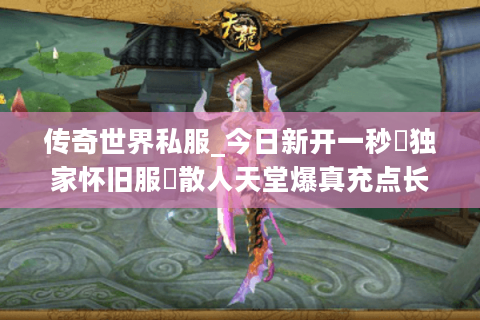 传奇世界私服_今日新开一秒▷独家怀旧服◁散人天堂爆真充点长期开放