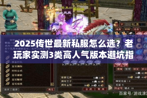 2025传世最新私服怎么选？老玩家实测3类高人气版本避坑指南