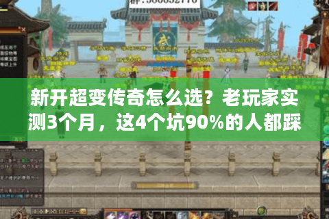 新开超变传奇怎么选？老玩家实测3个月，这4个坑90%的人都踩过！
