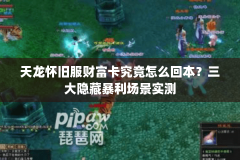 天龙怀旧服财富卡究竟怎么回本？三大隐藏暴利场景实测