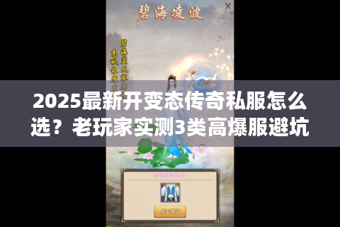 2025最新开变态传奇私服怎么选？老玩家实测3类高爆服避坑指南