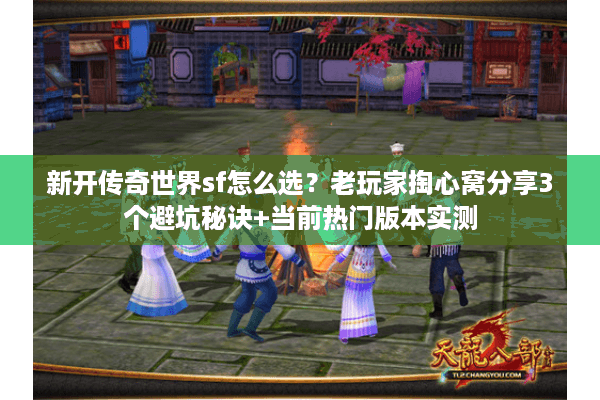 新开传奇世界sf怎么选？老玩家掏心窝分享3个避坑秘诀+当前热门版本实测