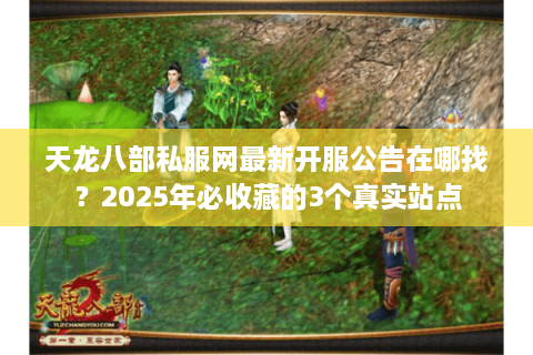 天龙八部私服网最新开服公告在哪找？2025年必收藏的3个真实站点