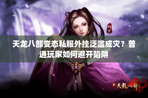 天龙八部变态私服外挂泛滥成灾?普通玩家如何避开陷阱 天龙八部变态私服外挂泛滥成灾?普通玩家如何避开陷阱