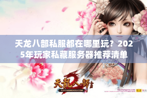 天龙八部私服都在哪里玩？2025年玩家私藏服务器推荐清单