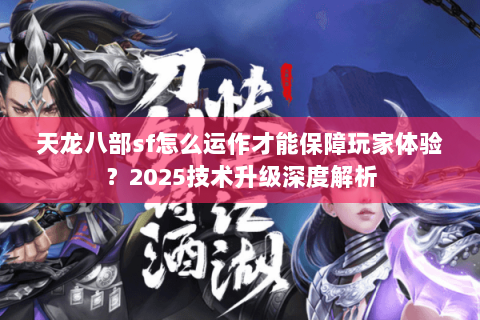 天龙八部sf怎么运作才能保障玩家体验？2025技术升级深度解析