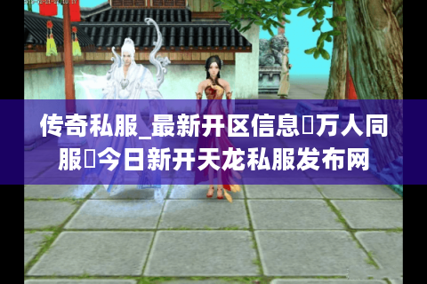 传奇私服_最新开区信息▷万人同服◁今日新开天龙私服发布网
