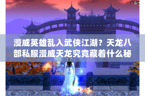 漫威英雄乱入武侠江湖？天龙八部私服漫威天龙究竟藏着什么秘密