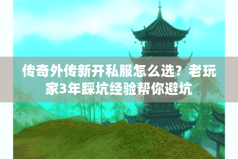 传奇外传新开私服怎么选？老玩家3年踩坑经验帮你避坑