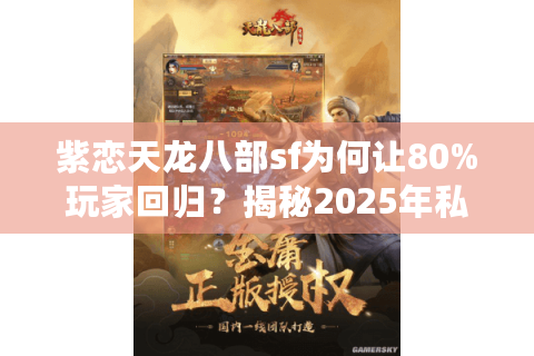 紫恋天龙八部sf为何让80%玩家回归？揭秘2025年私服生态新趋势