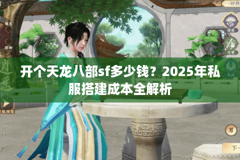 开个天龙八部sf多少钱？2025年私服搭建成本全解析