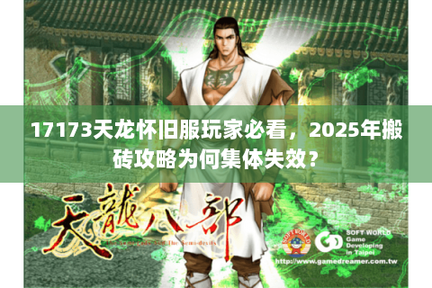 17173天龙怀旧服玩家必看，2025年搬砖攻略为何集体失效？