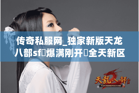 传奇私服网_独家新版天龙八部sf▷爆满刚开▷全天新区开放表◁重楼免费送