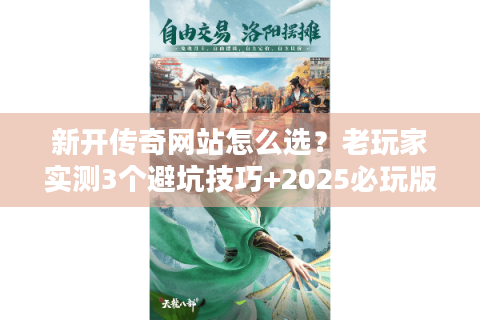 新开传奇网站怎么选？老玩家实测3个避坑技巧+2025必玩版本清单