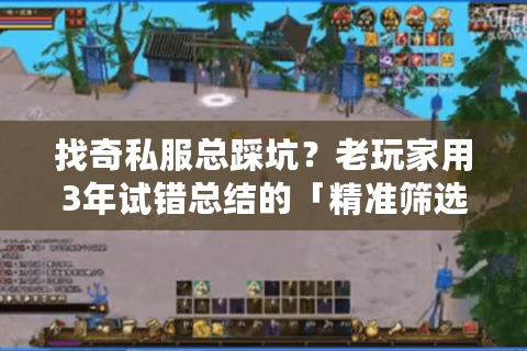 找奇私服总踩坑？老玩家用3年试错总结的「精准筛选+避坑指南」