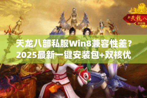 天龙八部私服Win8兼容性差？2025最新一键安装包+双核优化方案实测
