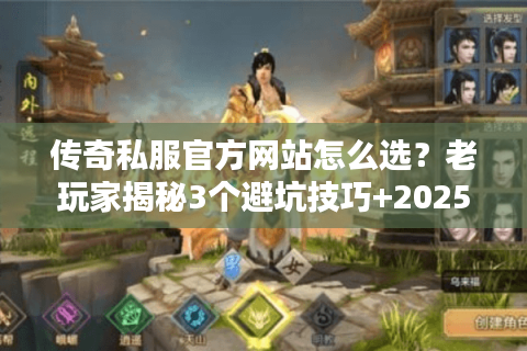 传奇私服官方网站怎么选?老玩家揭秘3个避坑技巧+2025最稳版本推荐 传奇私服官方网站怎么选?老玩家揭秘3个避坑技巧+2025最稳版本推荐