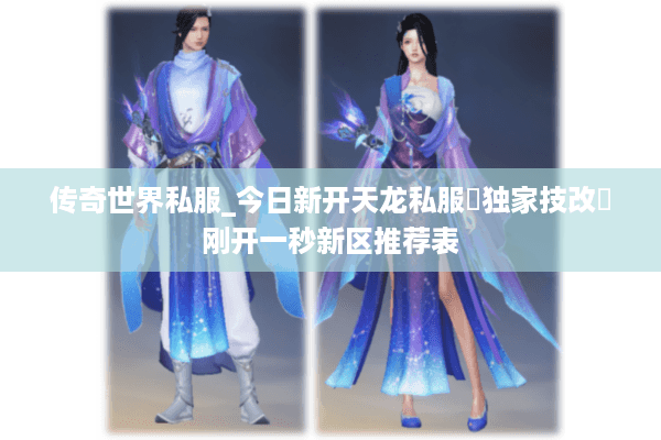 传奇世界私服_今日新开天龙私服▷独家技改◁刚开一秒新区推荐表