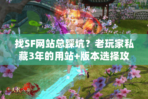 找SF网站总踩坑？老玩家私藏3年的用站+版本选择攻略，一次说透