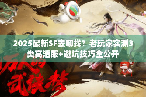 2025最新SF去哪找？老玩家实测3类高活服+避坑技巧全公开