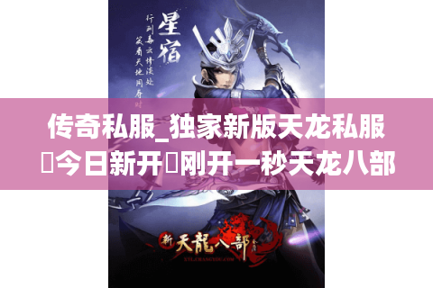 传奇私服_独家新版天龙私服▷今日新开◁刚开一秒天龙八部sf开服列表