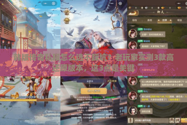 韩版传奇私服怎么选不踩坑？老玩家实测3款高还原版本，这3点是关键