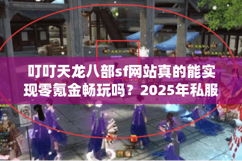 叮叮天龙八部sf网站真的能实现零氪金畅玩吗？2025年私服避坑指南