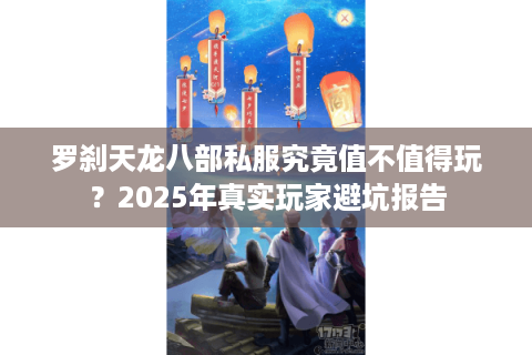 罗刹天龙八部私服究竟值不值得玩？2025年真实玩家避坑报告