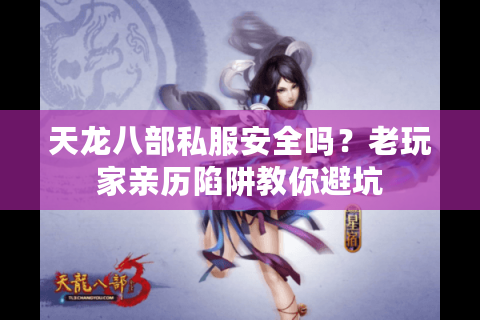 天龙八部私服安全吗？老玩家亲历陷阱教你避坑